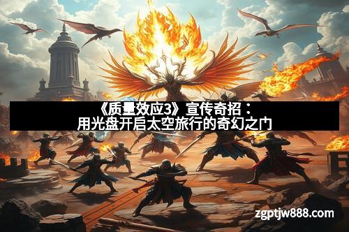 《质量效应3》宣传奇招：用光盘开启太空旅行的奇幻之门